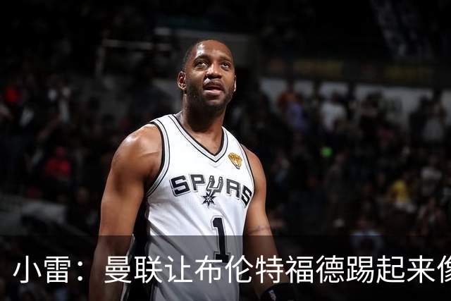 小雷：曼联让布伦特福德踢起来像皇马