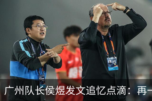 广州队长侯煜发文追忆点滴：再一次喊出为广州而战